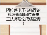 阿拉善电工技师理论成绩查询(阿拉善电工技师理论成绩查询)