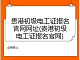 贵港初级电工证报名官网网址(贵港初级电工证报名官网)