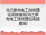 乌兰察布电工技师理论成绩查询(乌兰察布电工技师理论成绩查询)