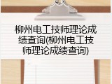 柳州电工技师理论成绩查询(柳州电工技师理论成绩查询)