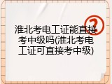 淮北考电工证能直接考中级吗(淮北考电工证可直接考中级)