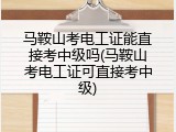 马鞍山考电工证能直接考中级吗(马鞍山考电工证可直接考中级)