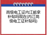 高级电工证内江能拿补贴吗现在(内江高级电工证补贴吗)
