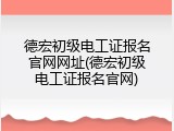 德宏初级电工证报名官网网址(德宏初级电工证报名官网)