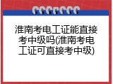 淮南考电工证能直接考中级吗(淮南考电工证可直接考中级)