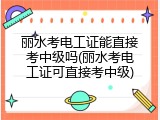 丽水考电工证能直接考中级吗(丽水考电工证可直接考中级)