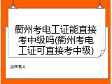 衢州考电工证能直接考中级吗(衢州考电工证可直接考中级)