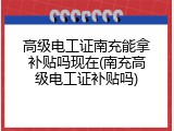 高级电工证南充能拿补贴吗现在(南充高级电工证补贴吗)