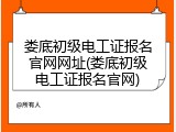 娄底初级电工证报名官网网址(娄底初级电工证报名官网)