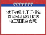 湛江初级电工证报名官网网址(湛江初级电工证报名官网)