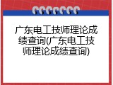 广东电工技师理论成绩查询(广东电工技师理论成绩查询)