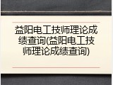 益阳电工技师理论成绩查询(益阳电工技师理论成绩查询)