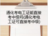 通化考电工证能直接考中级吗(通化考电工证可直接考中级)