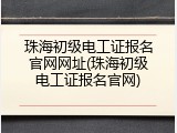珠海初级电工证报名官网网址(珠海初级电工证报名官网)