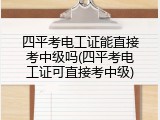 四平考电工证能直接考中级吗(四平考电工证可直接考中级)