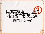 吴忠高级电工职业资格等级证书(吴忠高级电工证书)