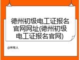 德州初级电工证报名官网网址(德州初级电工证报名官网)