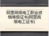 阿里高级电工职业资格等级证书(阿里高级电工证书)