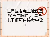 江津区考电工证能直接考中级吗(江津考电工证可直接考中级)