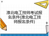 淮北电工技师考试报名条件(淮北电工技师报名条件)