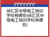 徐汇区中级电工培训学校有哪些(徐汇区中级电工培训学校有哪些)