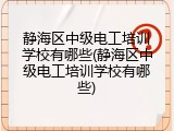 静海区中级电工培训学校有哪些(静海区中级电工培训学校有哪些)