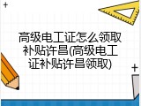 高级电工证怎么领取补贴许昌(高级电工证补贴许昌领取)