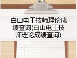 白山电工技师理论成绩查询(白山电工技师理论成绩查询)