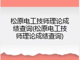 松原电工技师理论成绩查询(松原电工技师理论成绩查询)
