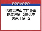 清远高级电工职业资格等级证书(清远高级电工证书)