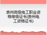 贵州高级电工职业资格等级证书(贵州电工资格证书)