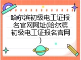 哈尔滨初级电工证报名官网网址(哈尔滨初级电工证报名官网)