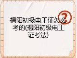 揭阳初级电工证怎么考的(揭阳初级电工证考法)