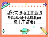 湖北高级电工职业资格等级证书(湖北高级电工证书)