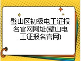 璧山区初级电工证报名官网网址(璧山电工证报名官网)