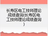 长寿区电工技师理论成绩查询(长寿区电工技师理论成绩查询)