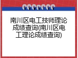 南川区电工技师理论成绩查询(南川区电工理论成绩查询)