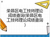 荣昌区电工技师理论成绩查询(荣昌区电工技师理论成绩查询)