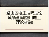 璧山区电工技师理论成绩查询(璧山电工理论查询)