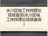 永川区电工技师理论成绩查询(永川区电工技师理论成绩查询)