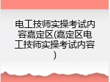 电工技师实操考试内容嘉定区(嘉定区电工技师实操考试内容)