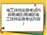 电工技师实操考试内容杨浦区(杨浦区电工技师实操考试内容)
