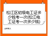松江区初级电工证多少钱考一次(松江电工证考一次多少钱)