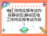 电工技师实操考试内容静安区(静安区电工技师实操考试内容)