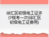 徐汇区初级电工证多少钱考一次(徐汇区初级电工证费用)