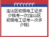 宝山区初级电工证多少钱考一次(宝山区初级电工证考一次多少钱)