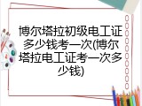 博尔塔拉初级电工证多少钱考一次(博尔塔拉电工证考一次多少钱)