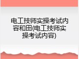 电工技师实操考试内容和田(电工技师实操考试内容)