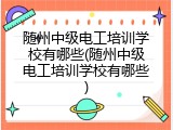 随州中级电工培训学校有哪些(随州中级电工培训学校有哪些)