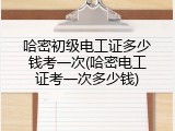 哈密初级电工证多少钱考一次(哈密电工证考一次多少钱)